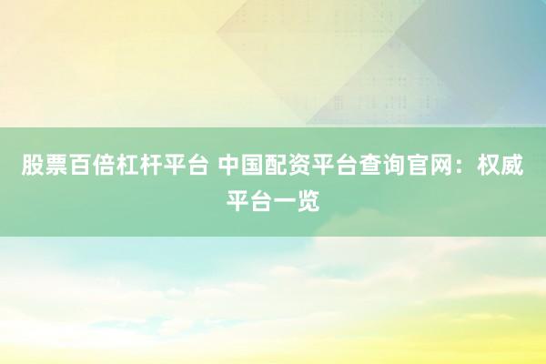 股票百倍杠杆平台 中国配资平台查询官网：权威平台一览