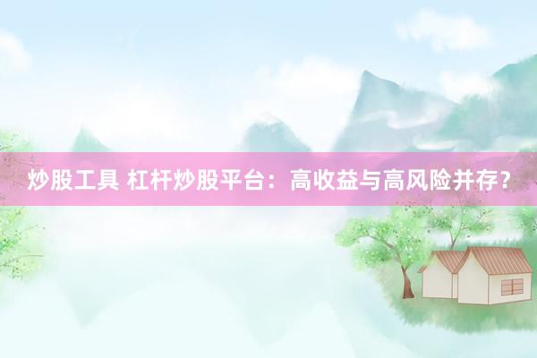 炒股工具 杠杆炒股平台：高收益与高风险并存？