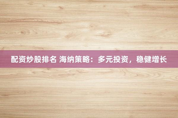 配资炒股排名 海纳策略：多元投资，稳健增长