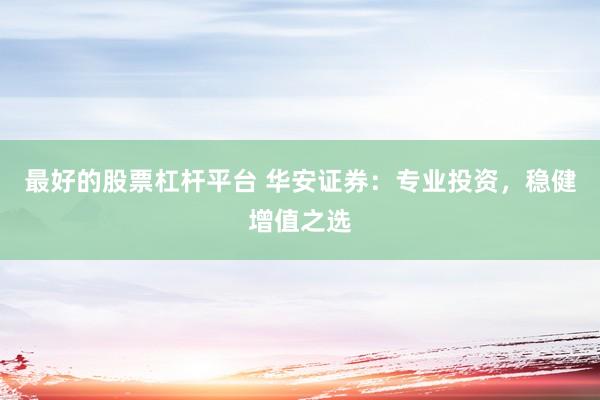 最好的股票杠杆平台 华安证券：专业投资，稳健增值之选