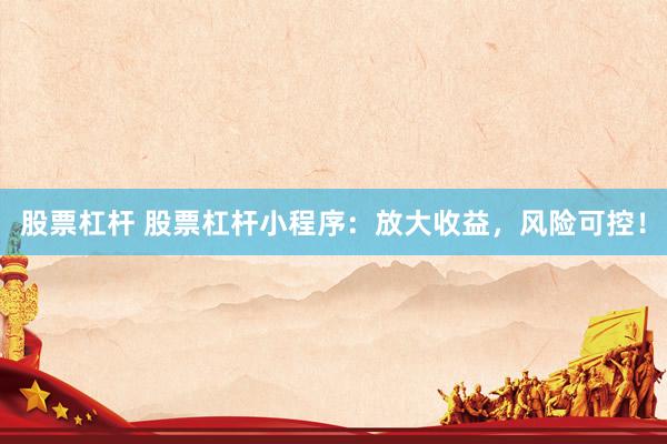 股票杠杆 股票杠杆小程序：放大收益，风险可控！