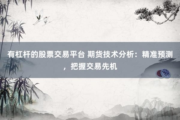 有杠杆的股票交易平台 期货技术分析：精准预测，把握交易先机