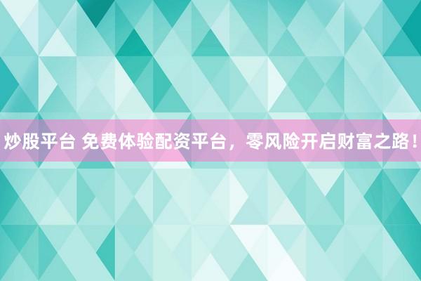 炒股平台 免费体验配资平台，零风险开启财富之路！