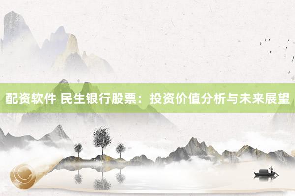 配资软件 民生银行股票：投资价值分析与未来展望
