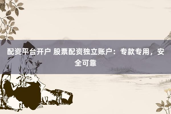 配资平台开户 股票配资独立账户：专款专用，安全可靠