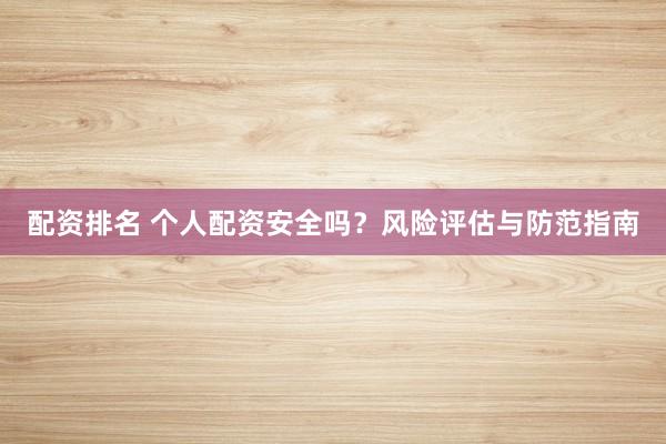 配资排名 个人配资安全吗？风险评估与防范指南