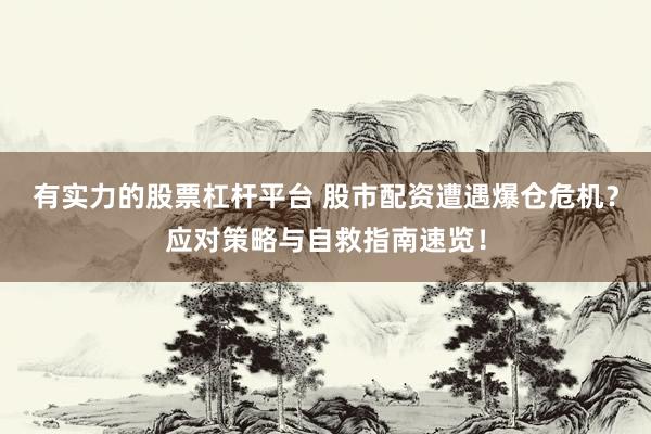 有实力的股票杠杆平台 股市配资遭遇爆仓危机？应对策略与自救指南速览！