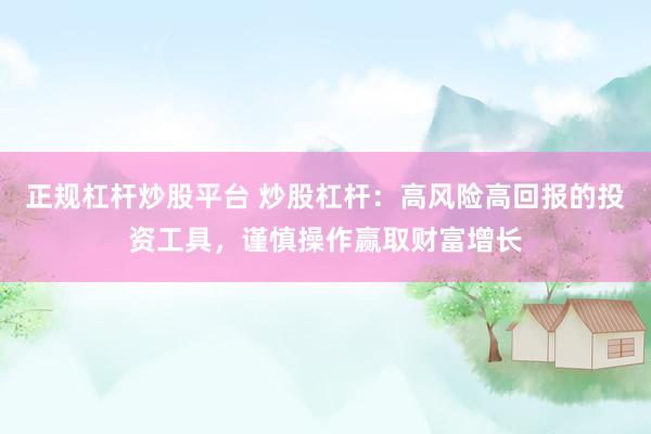 正规杠杆炒股平台 炒股杠杆：高风险高回报的投资工具，谨慎操作赢取财富增长