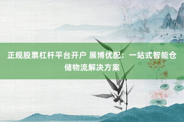正规股票杠杆平台开户 展博优配：一站式智能仓储物流解决方案