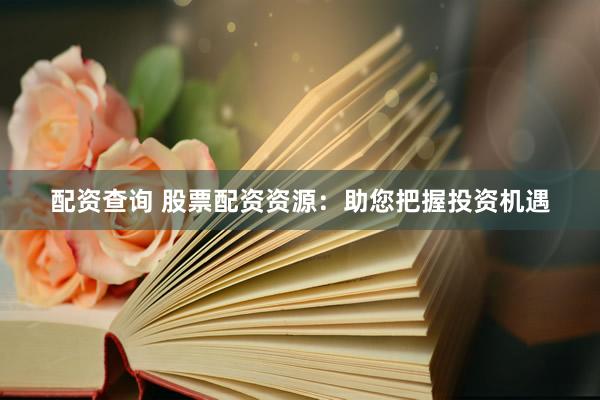 配资查询 股票配资资源：助您把握投资机遇