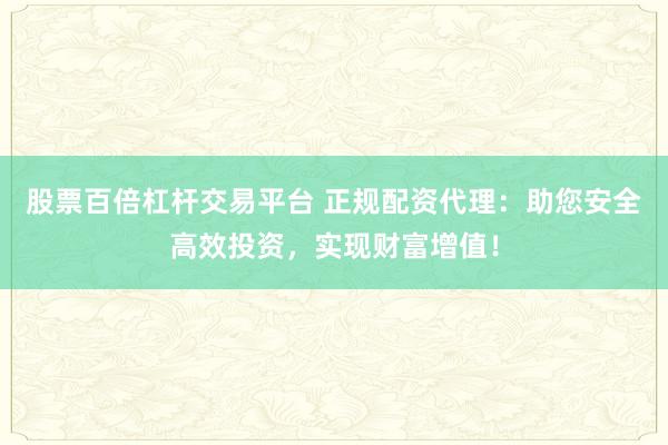 股票百倍杠杆交易平台 正规配资代理：助您安全高效投资，实现财富增值！