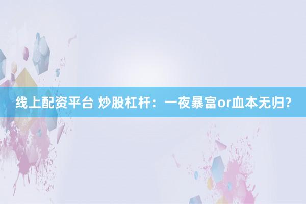 线上配资平台 炒股杠杆：一夜暴富or血本无归？