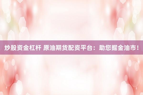 炒股资金杠杆 原油期货配资平台：助您掘金油市！