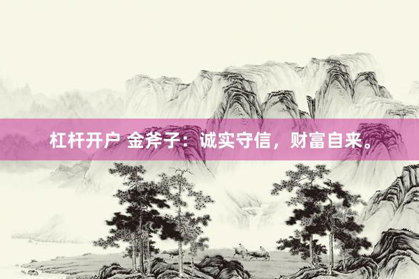 杠杆开户 金斧子：诚实守信，财富自来。