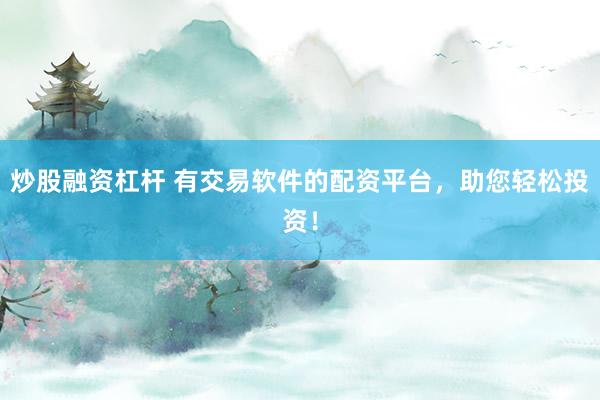 炒股融资杠杆 有交易软件的配资平台，助您轻松投资！