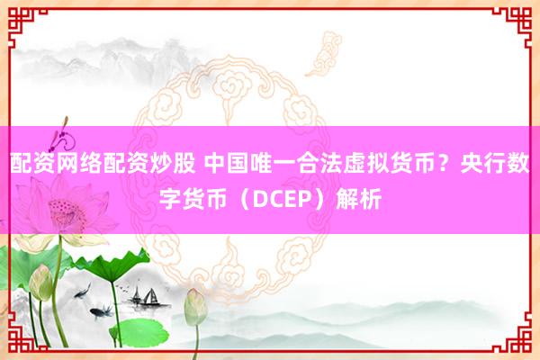 配资网络配资炒股 中国唯一合法虚拟货币？央行数字货币（DCEP）解析