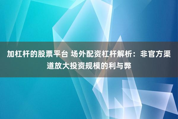 加杠杆的股票平台 场外配资杠杆解析：非官方渠道放大投资规模的利与弊