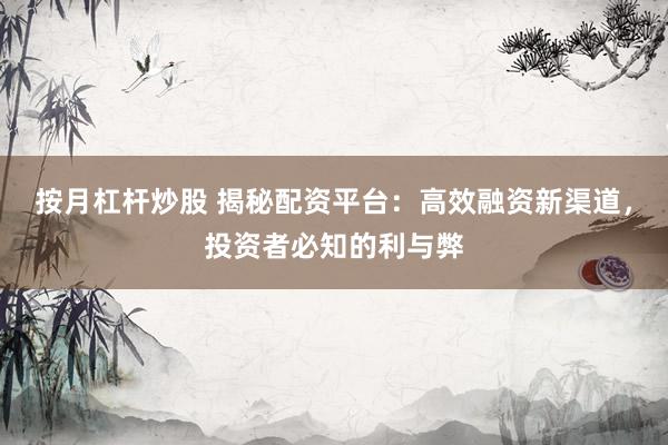 按月杠杆炒股 揭秘配资平台：高效融资新渠道，投资者必知的利与弊