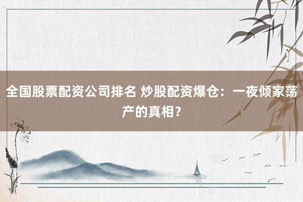 全国股票配资公司排名 炒股配资爆仓：一夜倾家荡产的真相？