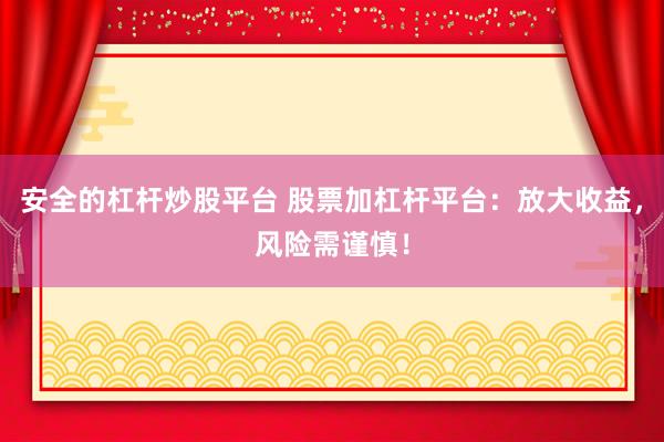 安全的杠杆炒股平台 股票加杠杆平台：放大收益，风险需谨慎！