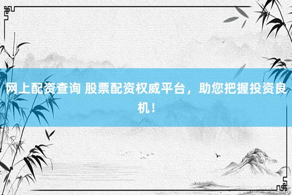 网上配资查询 股票配资权威平台，助您把握投资良机！