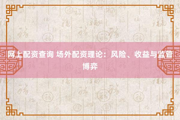 网上配资查询 场外配资理论：风险、收益与监管博弈