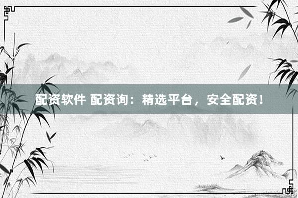 配资软件 配资询：精选平台，安全配资！