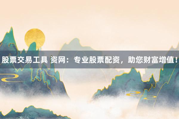 股票交易工具 资网：专业股票配资，助您财富增值！