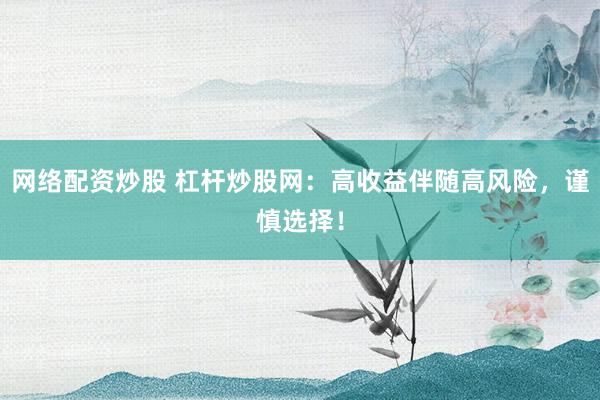 网络配资炒股 杠杆炒股网：高收益伴随高风险，谨慎选择！