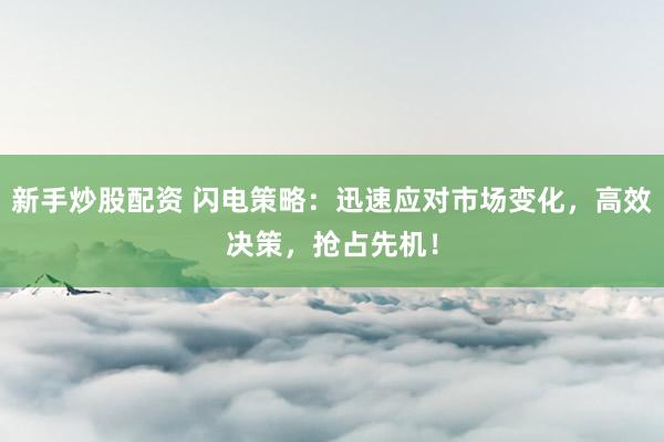 新手炒股配资 闪电策略:迅速应对市场变化,高效决策,抢占先机!
