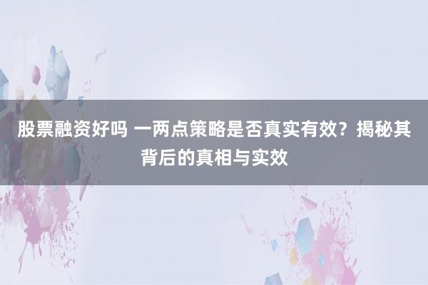 股票融资好吗 一两点策略是否真实有效?揭秘其背后的真相与实效