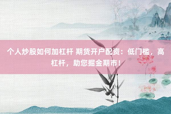 个人炒股如何加杠杆 期货开户配资：低门槛，高杠杆，助您掘金期市！