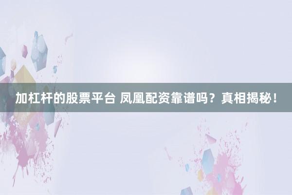 加杠杆的股票平台 凤凰配资靠谱吗？真相揭秘！