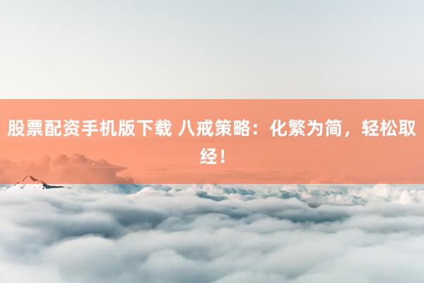 股票配资手机版下载 八戒策略：化繁为简，轻松取经！