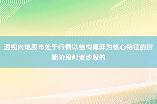 透视内地股市处于行情以结构博弈为核心特征的时期阶段配资炒股的