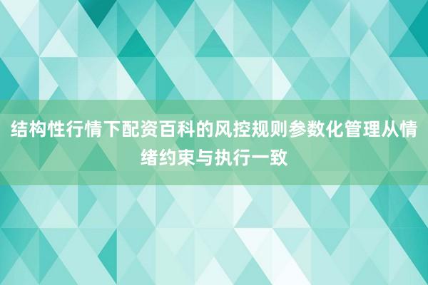 结构性行情下配资百科的风控规则参数化管理从情绪约束与执行一致
