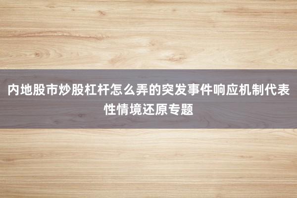 内地股市炒股杠杆怎么弄的突发事件响应机制代表性情境还原专题