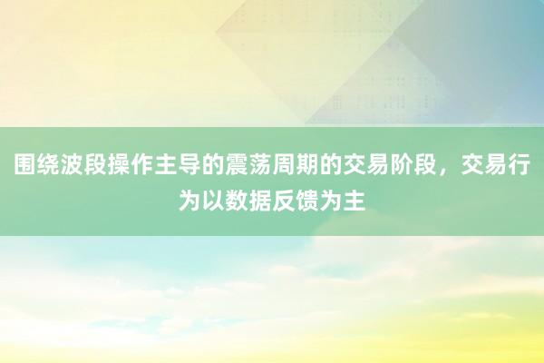 围绕波段操作主导的震荡周期的交易阶段，交易行为以数据反馈为主