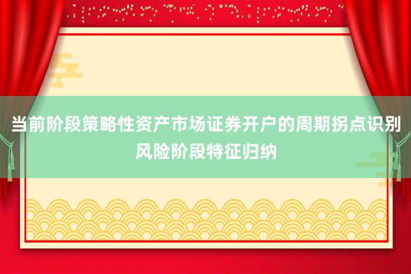 当前阶段策略性资产市场证券开户的周期拐点识别风险阶段特征归纳