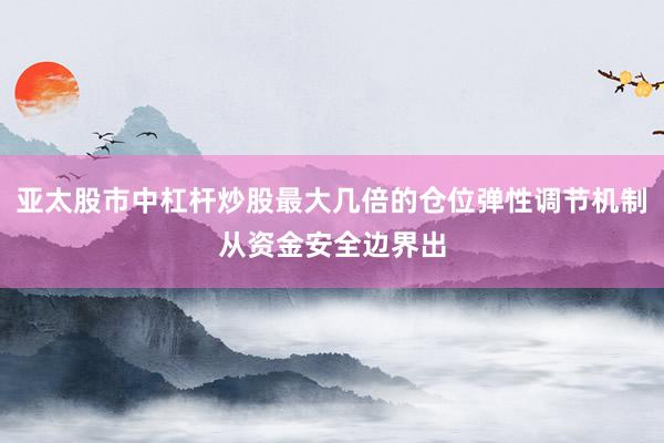 亚太股市中杠杆炒股最大几倍的仓位弹性调节机制从资金安全边界出