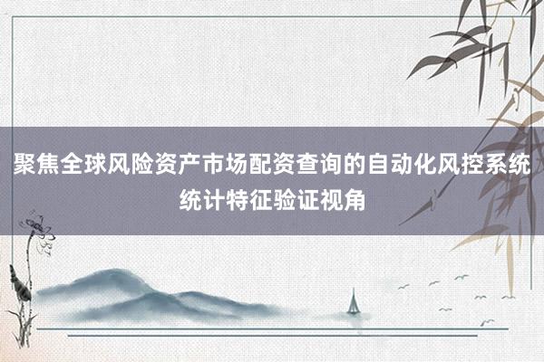 聚焦全球风险资产市场配资查询的自动化风控系统统计特征验证视角