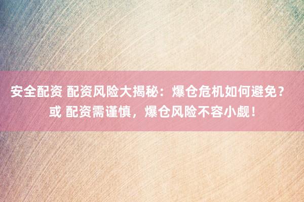 安全配资 配资风险大揭秘：爆仓危机如何避免？ 或 配资需谨慎，爆仓风险不容小觑！