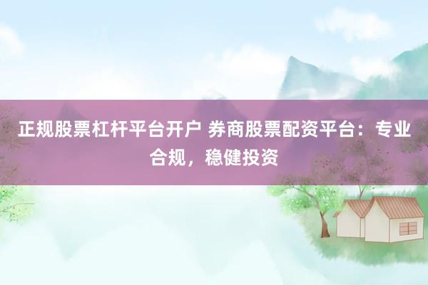 正规股票杠杆平台开户 券商股票配资平台：专业合规，稳健投资