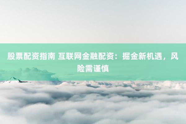 股票配资指南 互联网金融配资：掘金新机遇，风险需谨慎