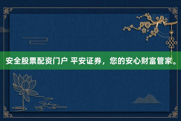 安全股票配资门户 平安证券,您的安心财富管家。