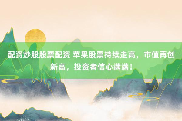 配资炒股股票配资 苹果股票持续走高，市值再创新高，投资者信心满满！