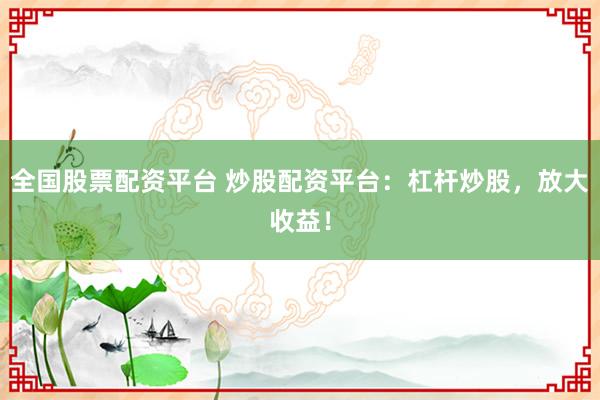全国股票配资平台 炒股配资平台：杠杆炒股，放大收益！