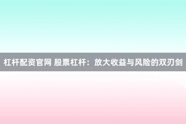 杠杆配资官网 股票杠杆：放大收益与风险的双刃剑