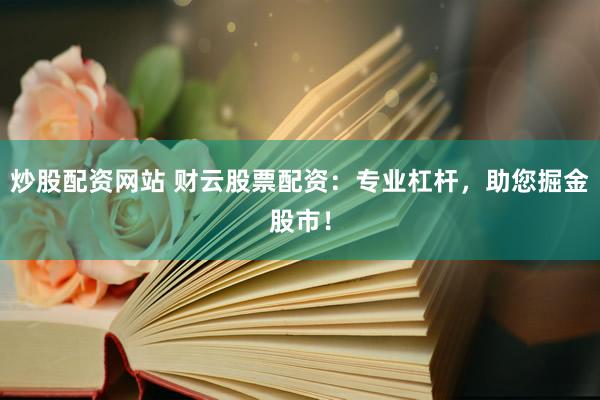 炒股配资网站 财云股票配资：专业杠杆，助您掘金股市！