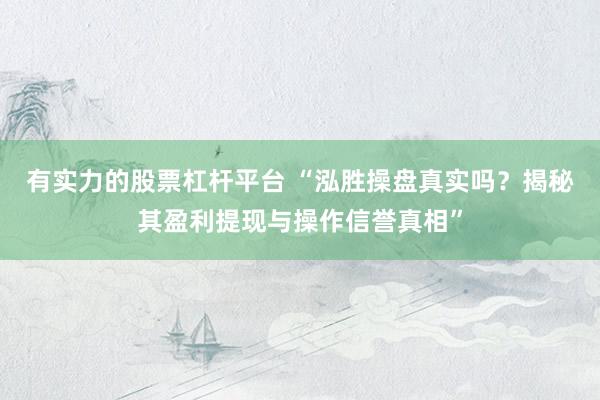 有实力的股票杠杆平台 “泓胜操盘真实吗？揭秘其盈利提现与操作信誉真相”